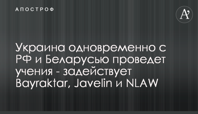 Україна одночасно з РФ та Білоруссю проведе навчання - задіє Bayraktar, Javelin та NLAW