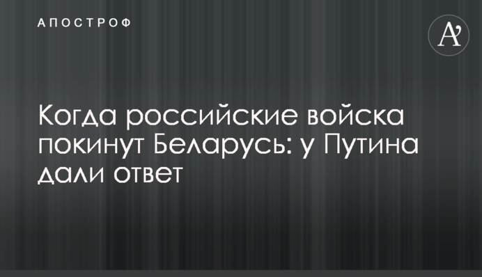 Когда российские войска покинут Беларусь: у Путина дали ответ