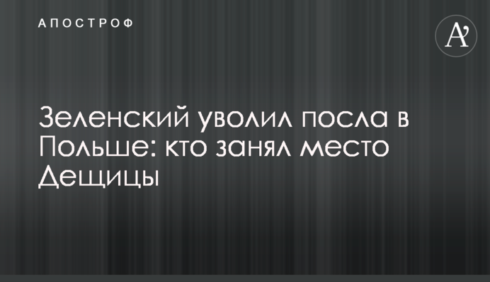 Зеленский уволил посла в Польше: кто занял место Дещицы