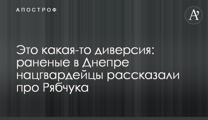 Это какая-то диверсия: раненые в Днепре нацгвардейцы рассказали про Рябчука