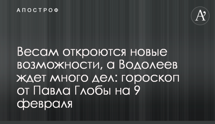 Терезам відкриються нові можливості, а Водоліїв чекає багато справ: гороскоп від Павла Глоби на 9 лютого
