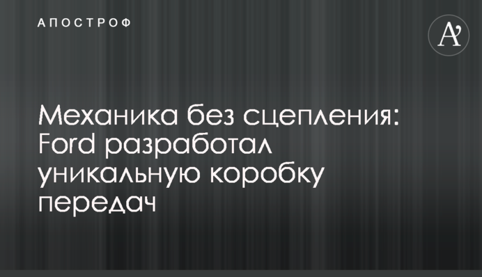 Механика без сцепления: Ford разработал уникальную коробку передач