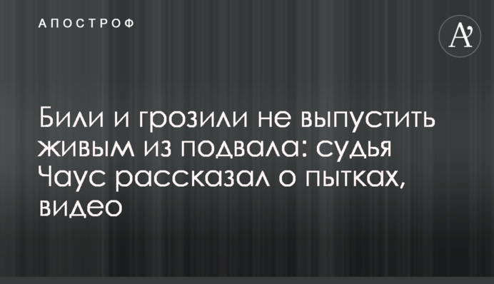 Били и грозили не выпустить живым из подвала: судья Чаус рассказал о пытках, видео
