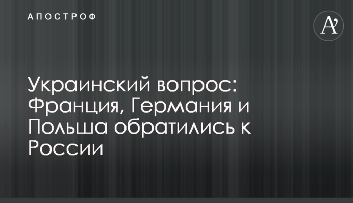 France, Germany and Poland appealed to Russia regarding Ukraine