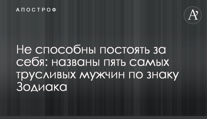 Не здатні постояти за себе: названо п'ять найбоягузливіших чоловіків за знаком Зодіаку