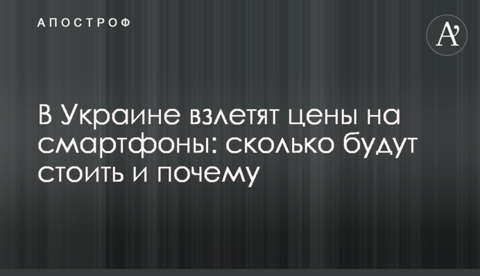 В Украине взлетят цены на смартфоны: сколько будут стоить и почему