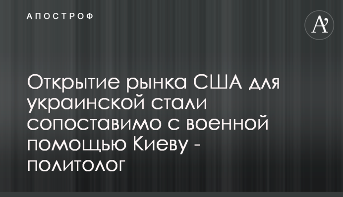 Відкриття ринку США для української сталі можна порівняти з військовою допомогою Києву - політолог