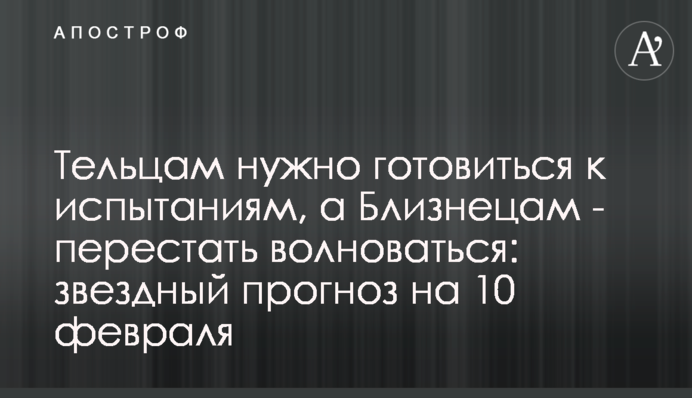 Тельцям треба готуватися до випробувань, а Близнюкам – перестати хвилюватися: зірковий прогноз на 10 лютого