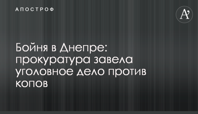 Бойня в Днепре: прокуратура завела уголовное дело против копов