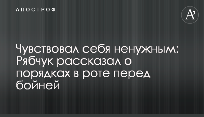 Почувався непотрібним: Рябчук розповів про порядки в роті перед бійнею