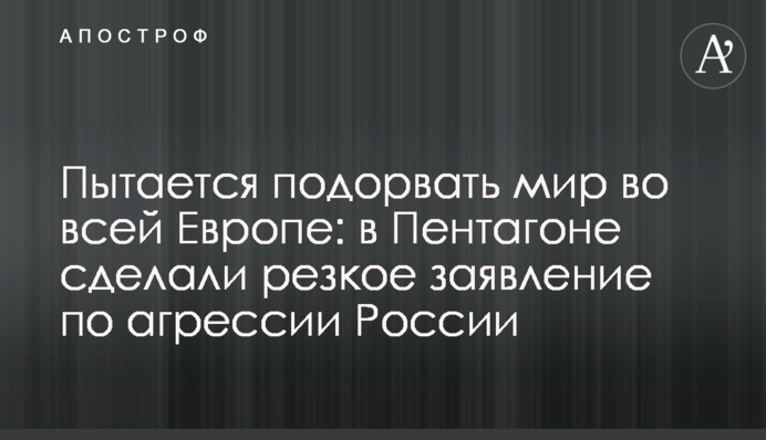 Намагається підірвати мир у всій Європі: у Пентагоні зробили різку заяву щодо агресії Росії