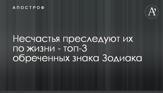 Нещастя переслідують їх у житті - топ-3 приречених знаки Зодіаку
