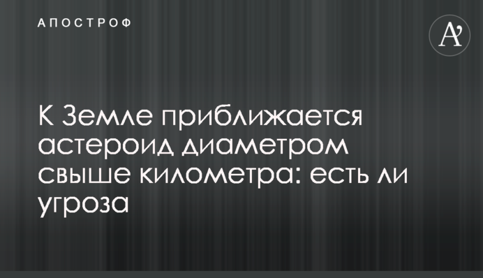До Землі наближається астероїд діаметром понад кілометр: чи є загроза