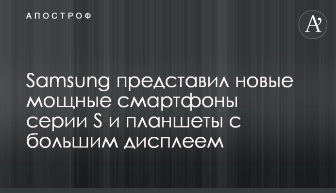 Samsung представил новые мощные смартфоны серии S и планшеты с большим дисплеем