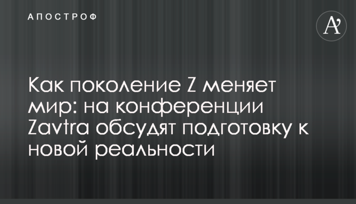 Как поколение Z меняет мир: на конференции Zavtra обсудят подготовку к новой реальности