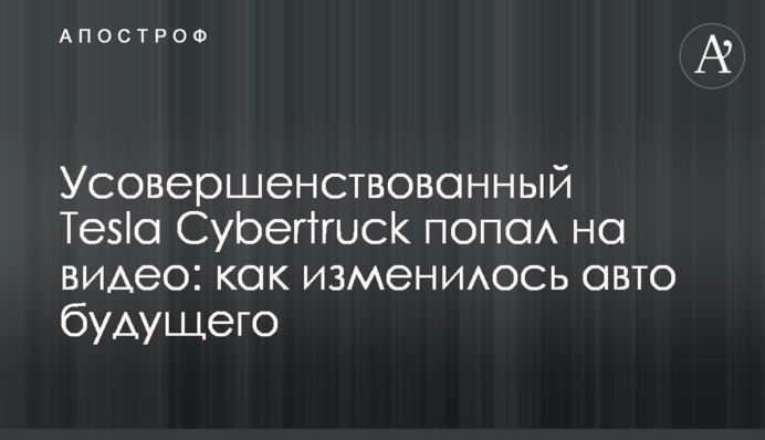 Усовершенствованный Tesla Cybertruck попал на видео: как изменилось авто будущего