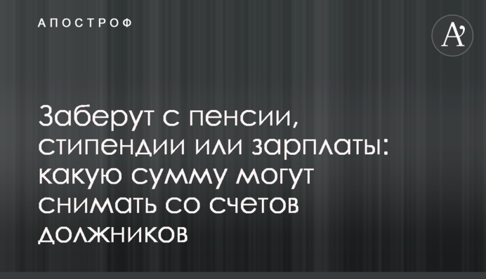 Заберуть із пенсії, стипендії чи зарплати: яку суму можуть знімати з рахунків боржників