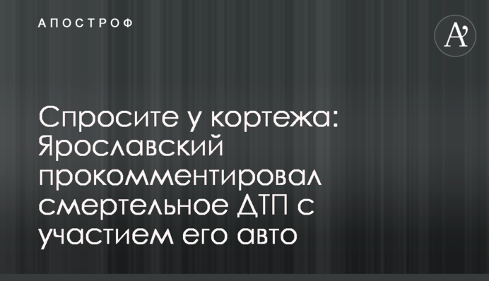 Запитайте у кортежу: Ярославський прокоментував смертельну ДТП за участю його авто