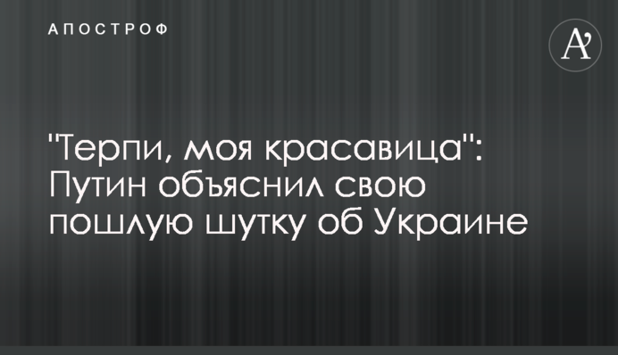 "Терпи, моя красавица": Путин объяснил свою пошлую шутку об Украине