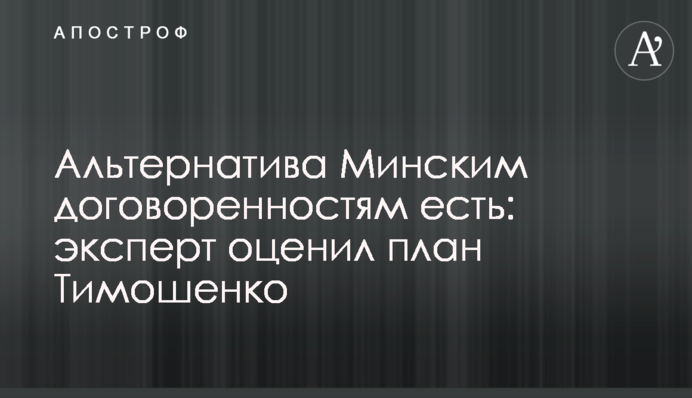 Альтернатива Мінським домовленостям є: експерт оцінив план Тимошенко