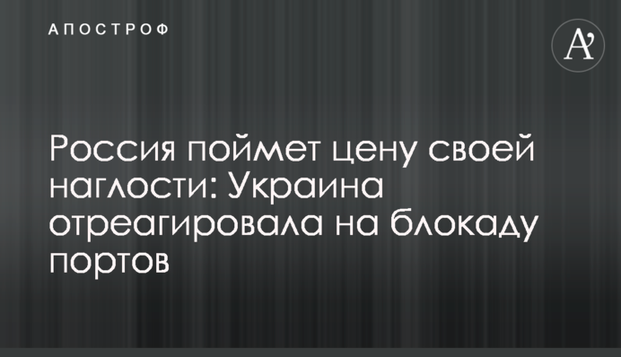Россия поймет цену своей наглости: Украина отреагировала на блокаду портов