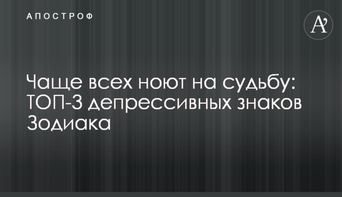 Найчастіше ниють на долю: ТОП-3 депресивних знаків Зодіаку