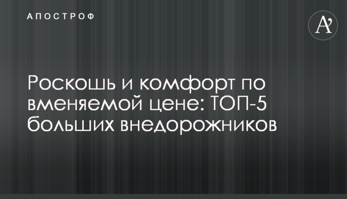 Розкіш і комфорт за помірною ціною: ТОП-5 великих позашляховиків