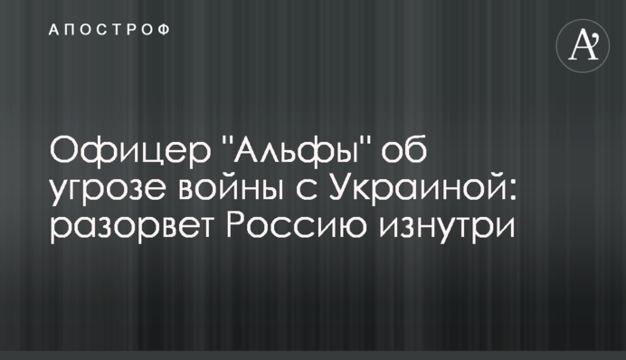 Офіцер "Альфи" про загрозу війни з Україною: розірве Росію зсередини