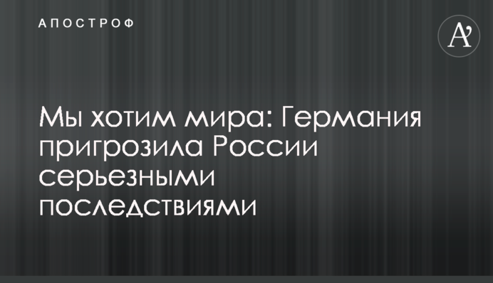 Ми хочемо миру: Німеччина пригрозила Росії серйозними наслідками