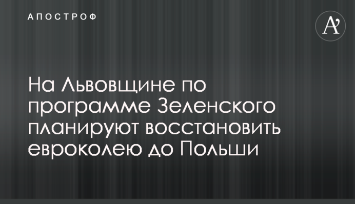 На Львівщині за програмою Зеленського планують відновити євроколію до Польщі