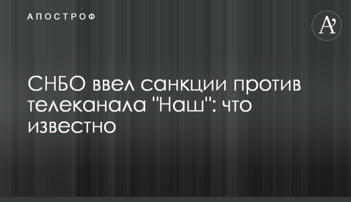 РНБО ввела санкції проти телеканалу "Наш": що відомо