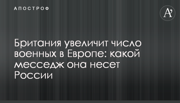 Британія збільшить кількість військових у Європі: який меседж вона несе Росії
