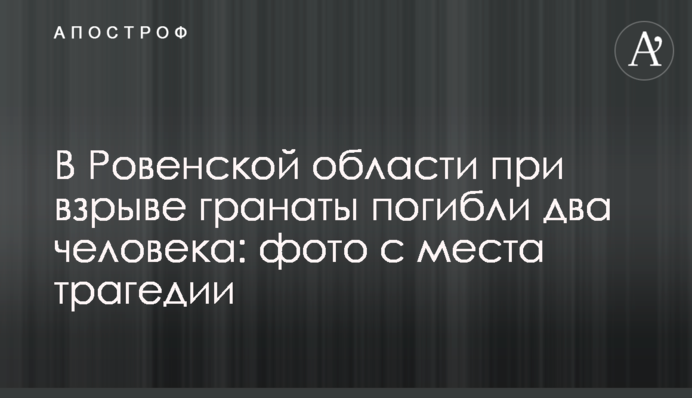 В Ровенской области при взрыве гранаты погибли два человека: фото с места трагедии