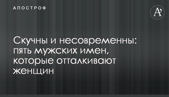 Скучны и несовременны: пять мужских имен, которые отталкивают женщин
