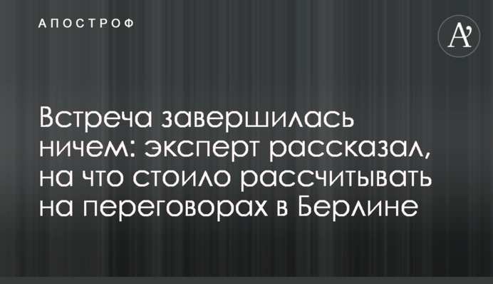 Зустріч завершилася нічим: експерт розповів, на що варто було розраховувати на переговорах у Берліні