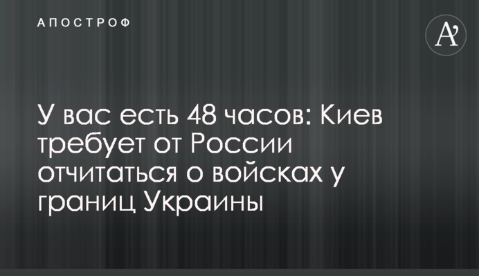 У вас есть 48 часов: Киев требует от России отчитаться о войсках у границ Украины