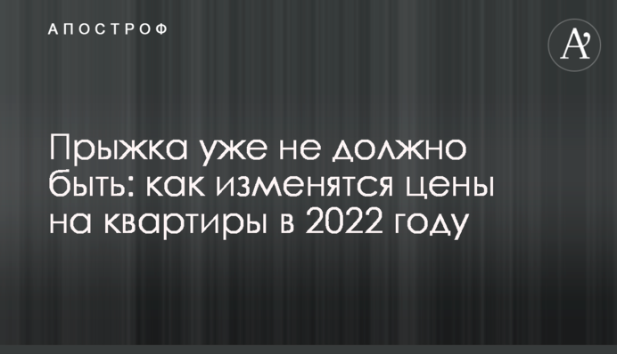 Стрибка вже не має бути: як зміняться ціни на квартири у 2022 році