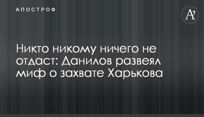 Никто никому ничего не отдаст: Данилов развеял миф о восторге Харькова