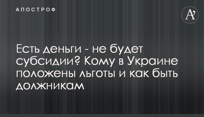 Є гроші – не буде субсидії? Кому в Україні належать пільги і як бути боржникам