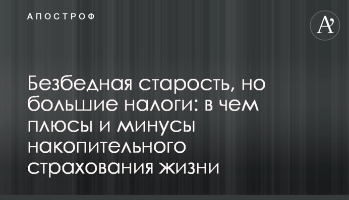 Безбідна старість, але великі податки: у чому плюси та мінуси накопичувального страхування життя