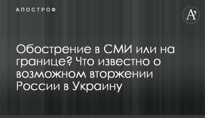 Загострення у ЗМІ чи на кордоні? Що відомо про можливе вторгнення Росії в Україну