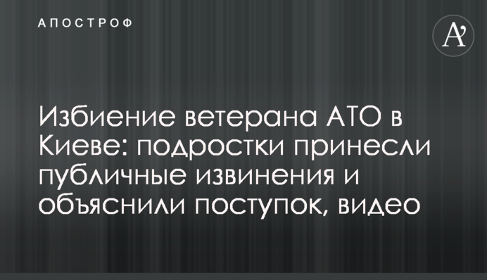 Избиение ветерана АТО в Киеве: подростки принесли публичные извинения и объяснили поступок, видео