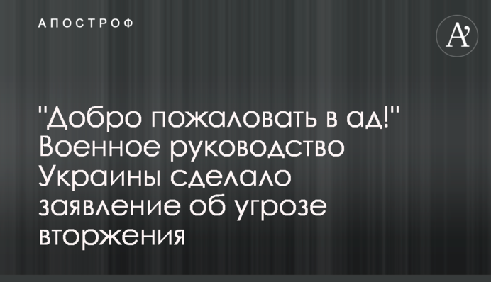 "Добро пожаловать в ад!" Военное руководство Украины сделало заявление об угрозе вторжения