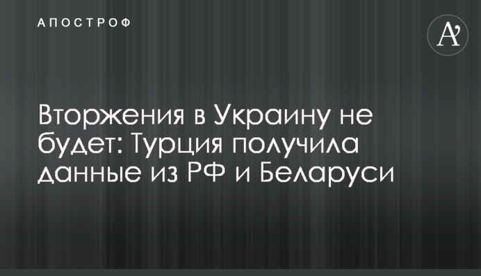 Вторгнення в Україну не буде: Туреччина отримала дані з РФ та Білорусі