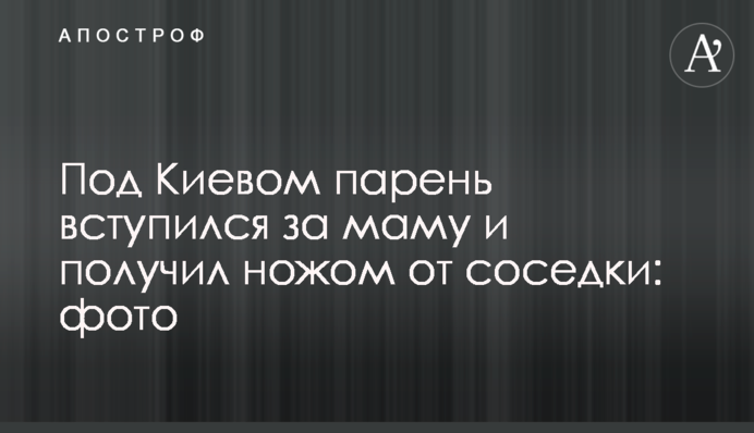 Під Києвом хлопець заступився за маму та отримав ножем від сусідки: фото