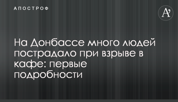 На Донбассе много людей пострадало при взрыве в кафе: первые подробности