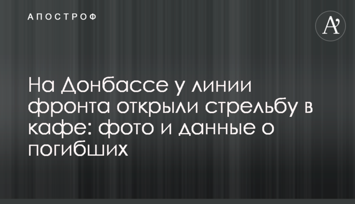 На Донбассе у линии фронта открыли стрельбу в кафе: фото и данные о погибших