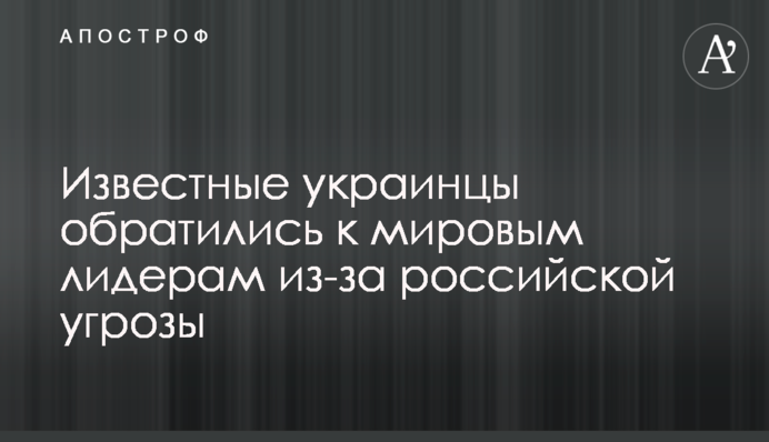 Известные украинцы обратились к мировым лидерам из-за российской угрозы