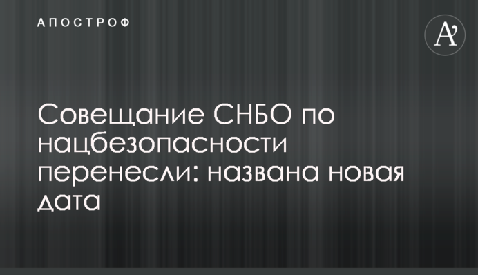 Совещание СНБО по нацбезопасности перенесли: названа новая дата