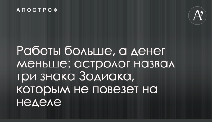 Роботи більші, а грошей менші: астролог назвав три знаки Зодіаку, яким не пощастить на тижні